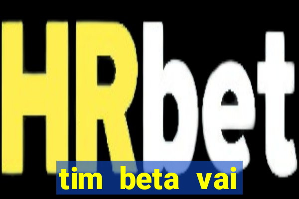 tim beta vai acabar 2024