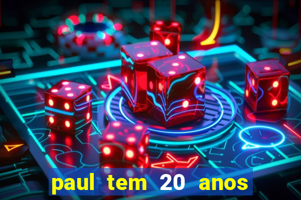 paul tem 20 anos de idade