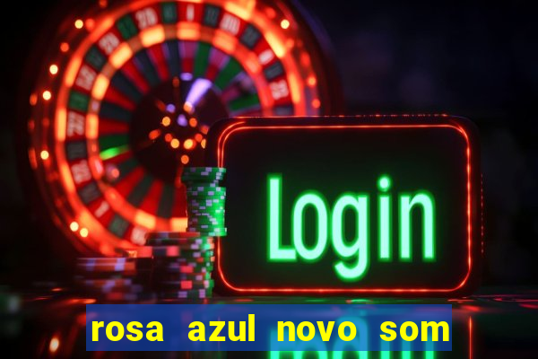 rosa azul novo som letra rosa azul novo som