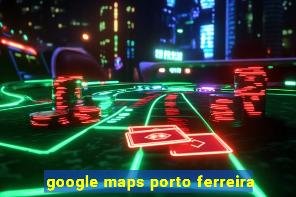 google maps porto ferreira