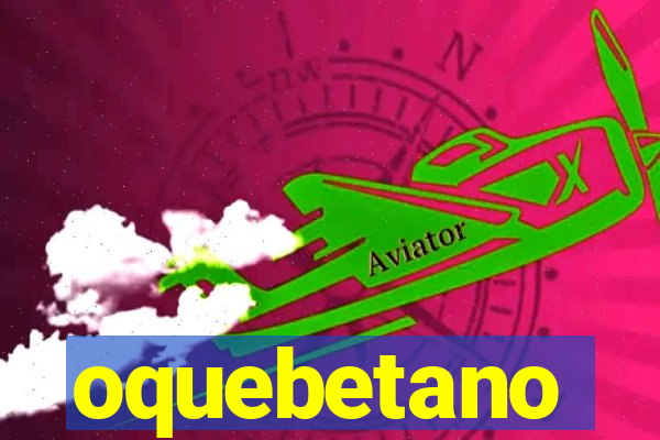 oquebetano